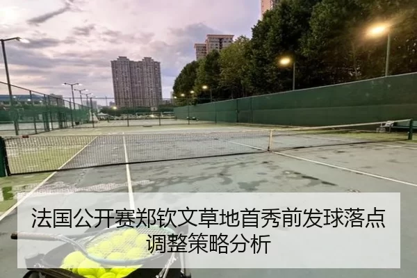 法国公开赛郑钦文草地首秀前发球落点调整策略分析