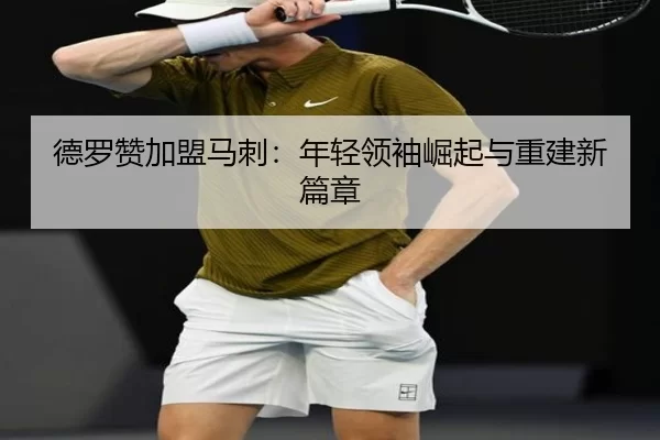 德罗赞加盟马刺：年轻领袖崛起与重建新篇章